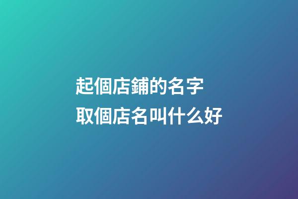 起個店鋪的名字 取個店名叫什么好